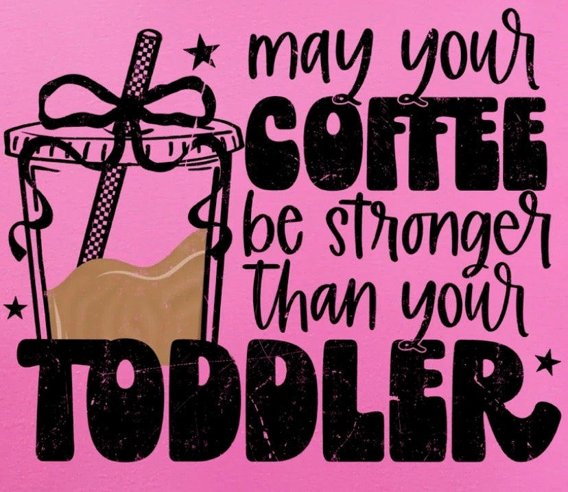 "May Your Coffee Be Stronger Than Your Toddler"